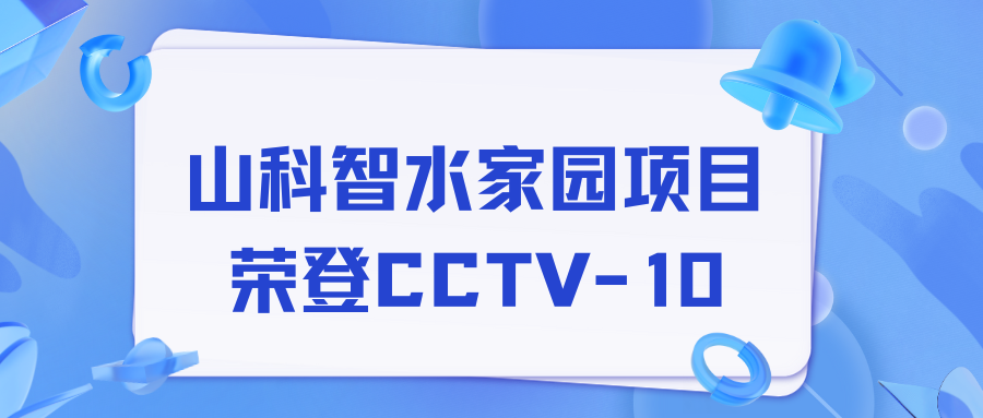 點贊！山科智水家園項目榮獲央視報道！